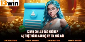 13WIN Có Lừa Đảo Không? Sự Thật Đằng Sau Độ Uy Tín Nhà Cái