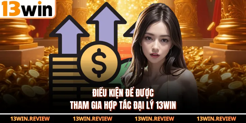 Điều kiện để được tham gia hợp tác đại lý 13WIN