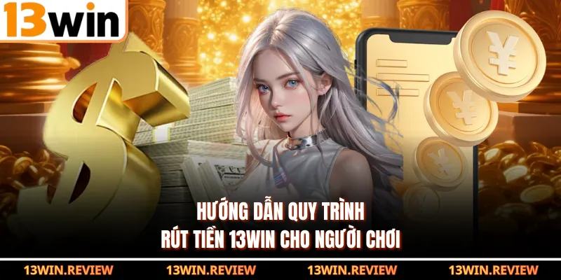 Hướng dẫn quy trình rút tiền 13WIN cho người chơi