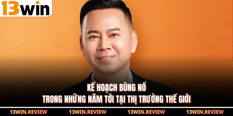 Kế hoạch bùng nổ trong những năm tới tại thị trường thế giới