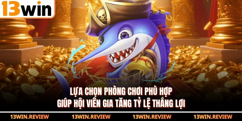 Lựa chọn phòng chơi phù hợp giúp hội viên gia tăng tỷ lệ thắng lợi
