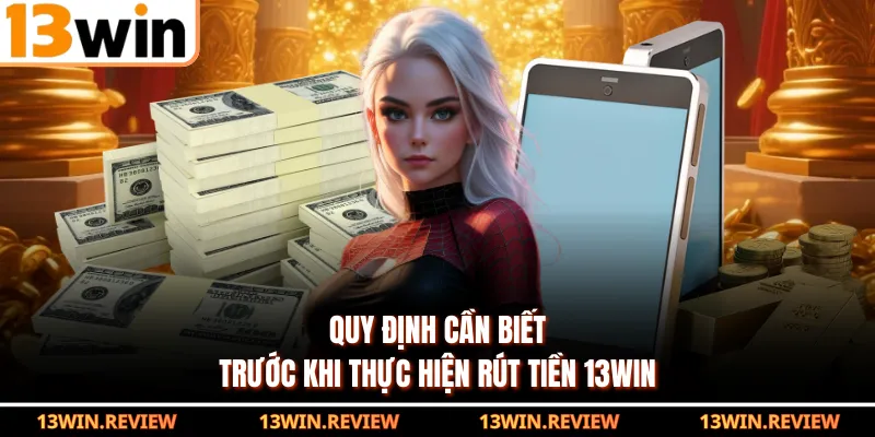 Quy định cần biết trước khi thực hiện rút tiền 13WIN