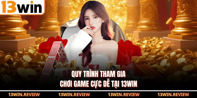 Quy trình tham gia chơi game cực dễ tại 13WIN