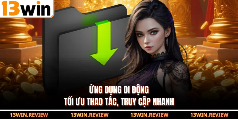 Ứng dụng di động tối ưu thao tác, truy cập nhanh